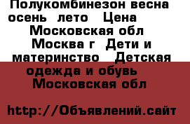 Полукомбинезон весна, осень, лето › Цена ­ 150 - Московская обл., Москва г. Дети и материнство » Детская одежда и обувь   . Московская обл.